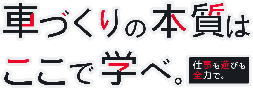 車づくりの本質はここで学べ。 仕事も遊びも全力で。