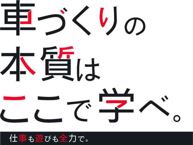 車づくりの本質はここで学べ。 仕事も遊びも全力で。